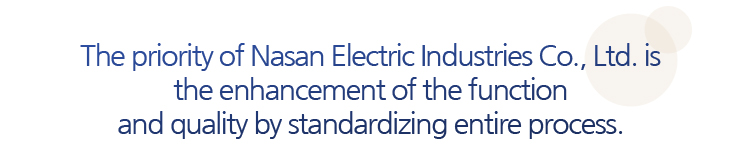 The priority of Nasan Electric Industries Co., Ltd. is the enhancement of the function and quality by standardizing entire process.